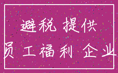 避税 提供_员工福利 企业