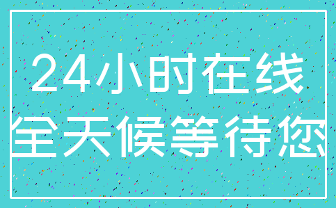 24小时在线_全天候等待您