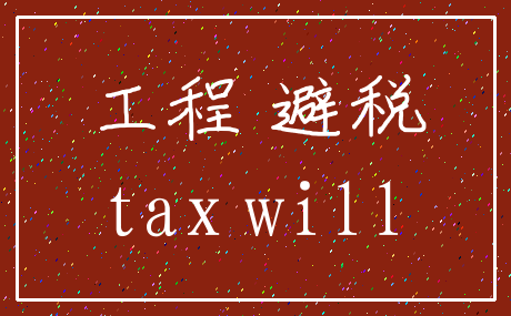 工程 避税_tax will