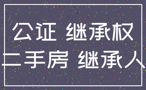 公证 继承权_二手房 继承人