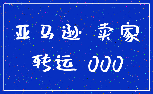 亚马逊 卖家_转运 000