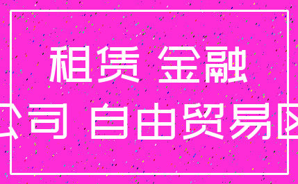 租赁 金融_公司 自由贸易区