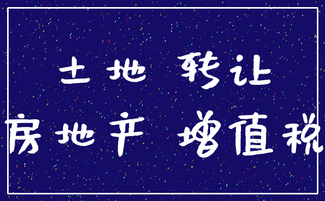 土地 转让_房地产 增值税