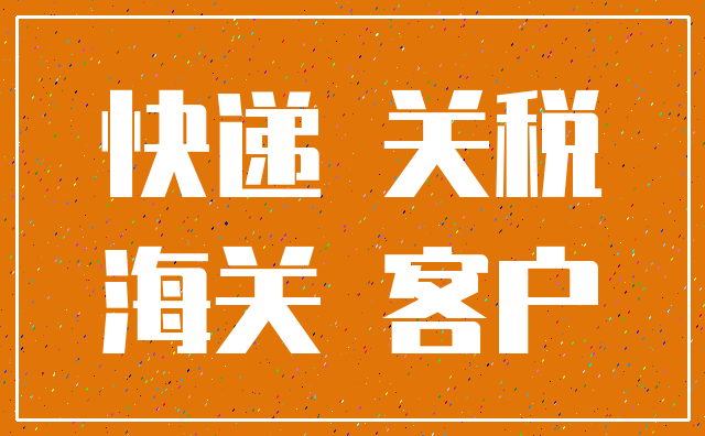 快递 关税_海关 客户