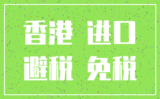 香港 进口_避税 免税