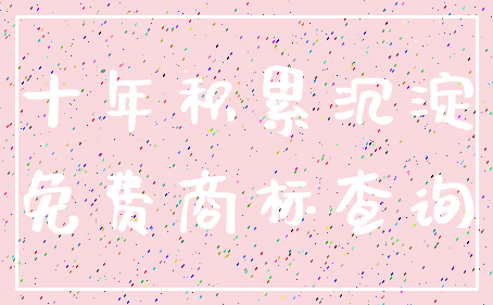 十年积累沉淀_免费商标查询