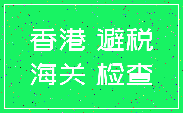 香港 避税_海关 检查