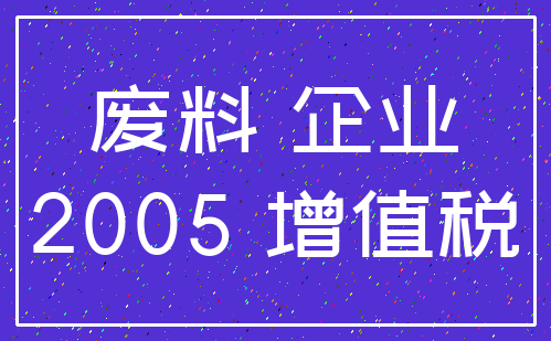 废料 企业_2005 增值税