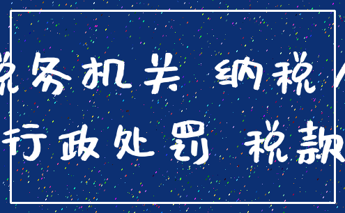 税务机关 纳税人_行政处罚 税款