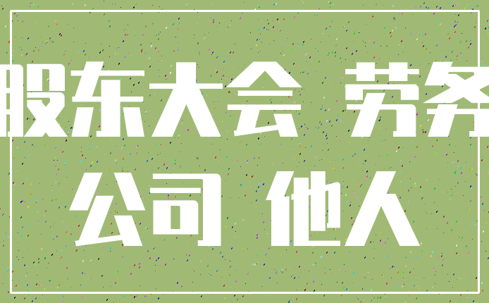 股东大会 劳务_公司 他人
