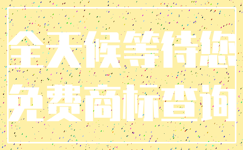 全天候等待您_免费商标查询