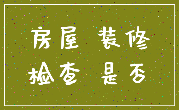 房屋 装修_检查 是否