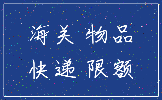 海关 物品_快递 限额