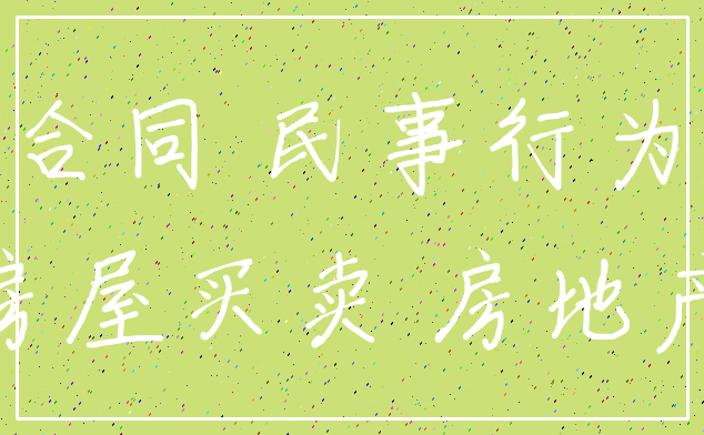 合同 民事行为_房屋买卖 房地产