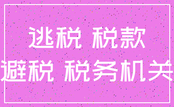 逃税 税款_避税 税务机关
