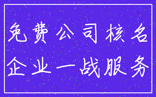 免费公司核名_企业一战服务