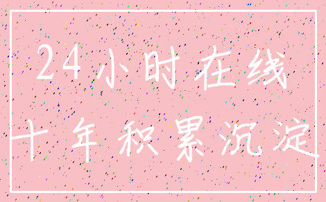24小时在线_十年积累沉淀