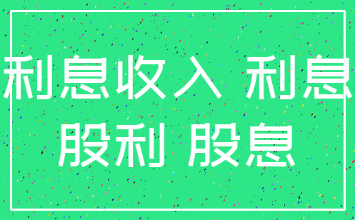 利息收入 利息_股利 股息