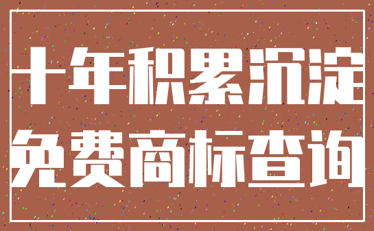 十年积累沉淀_免费商标查询
