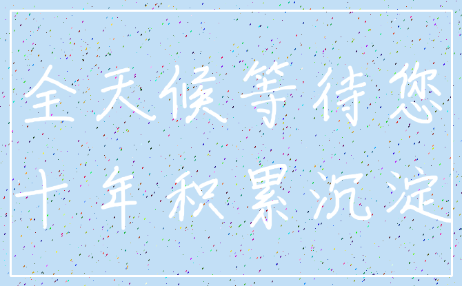 全天候等待您_十年积累沉淀
