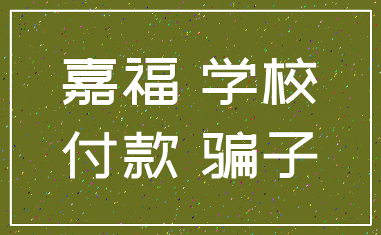嘉福 学校_付款 骗子
