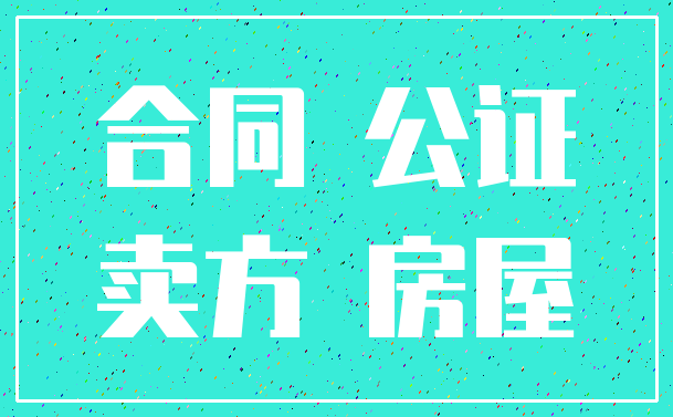 合同 公证_卖方 房屋