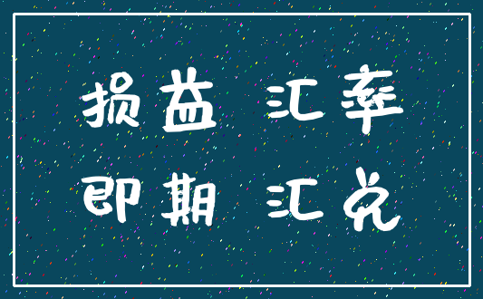 损益 汇率_即期 汇兑