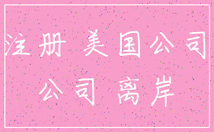注册 美国公司_公司 离岸