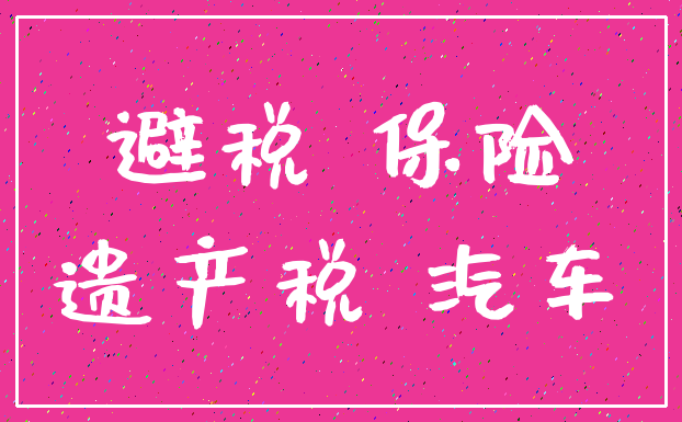 避税 保险_遗产税 汽车