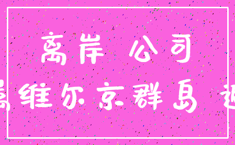 离岸 公司_英属维尔京群岛 避税