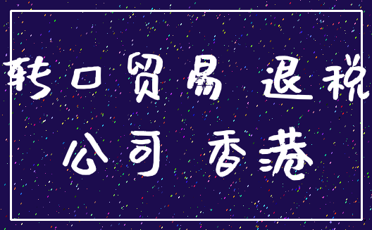 转口贸易 退税_公司 香港