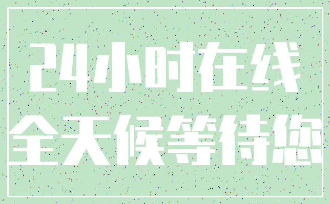 24小时在线_全天候等待您