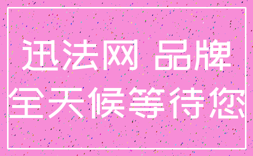 迅法网 品牌_全天候等待您