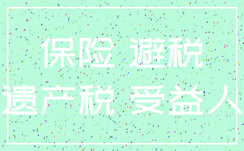 保险 避税_遗产税 受益人