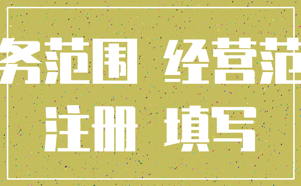 业务范围 经营范围_注册 填写
