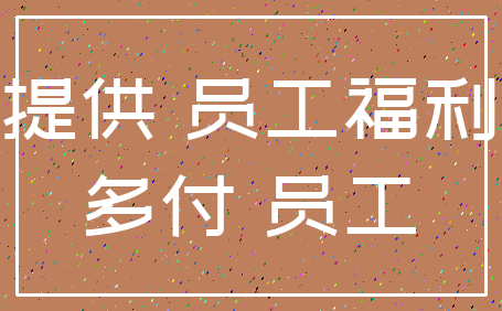 提供 员工福利_多付 员工