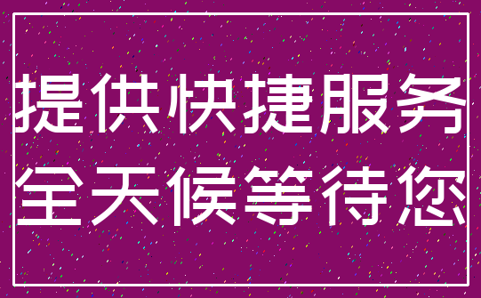 提供快捷服务_全天候等待您