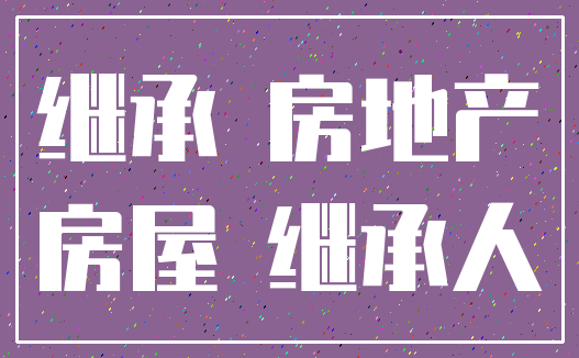 继承 房地产_房屋 继承人