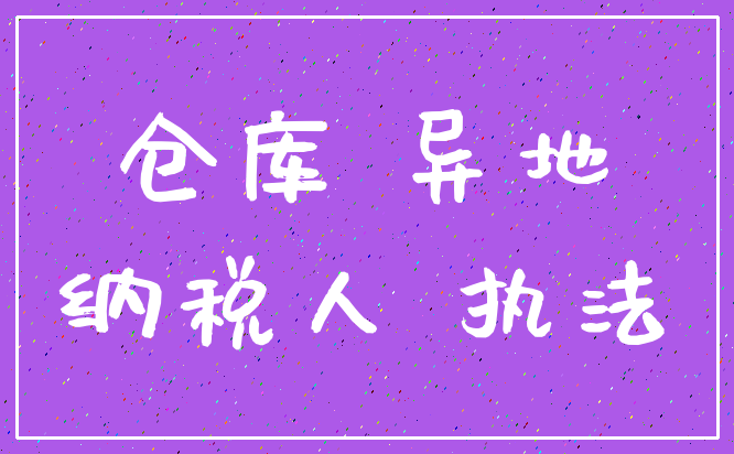 仓库 异地_纳税人 执法