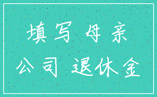 填写 母亲_公司 退休金