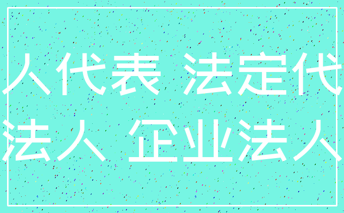法人代表 法定代表_法人 企业法人