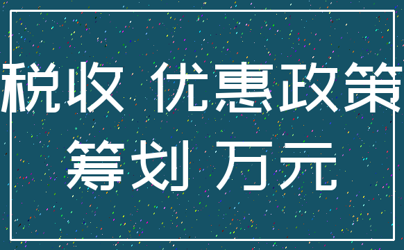 税收 优惠政策_筹划 万元