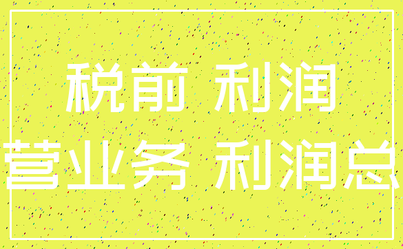 税前 利润_主营业务 利润总额