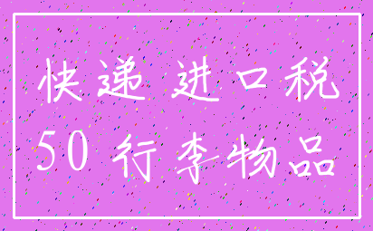 快递 进口税_50 行李物品