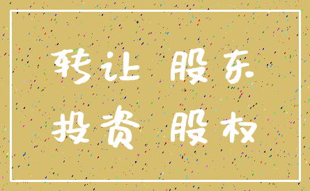 转让 股东_投资 股权