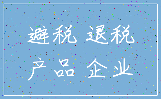 避税 退税_产品 企业