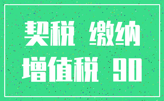 契税 缴纳_增值税 90