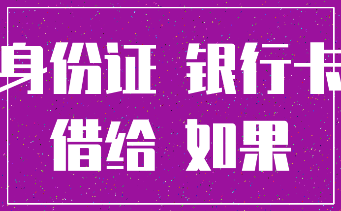 身份证 银行卡_借给 如果