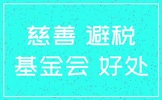 慈善 避税_基金会 好处