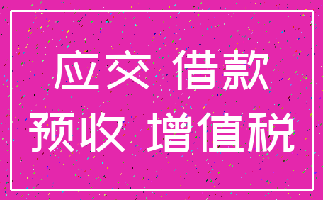 应交 借款_预收 增值税